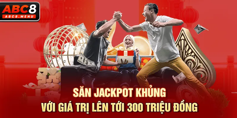 Săn Jackpot khủng với giá trị lên tới 300 triệu đồng