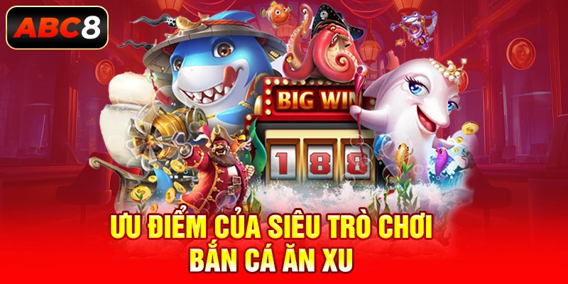 Ưu điểm của siêu trò chơi bắn cá ăn xu